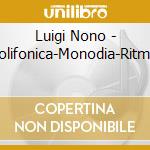 Luigi Nono - Polifonica-Monodia-Ritmic cd musicale di Luigi Nono