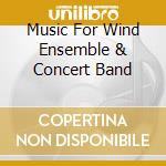 Music For Wind Ensemble & Concert Band cd musicale di Wergo