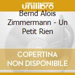 Bernd Alois Zimmermann - Un Petit Rien cd musicale di Bernd Alois Zimmermann