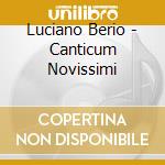Luciano Berio - Canticum Novissimi cd musicale di Luciano Berio