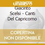 Giacinto Scelsi - Canti Del Capricorno cd musicale di Giacinto Scelsi