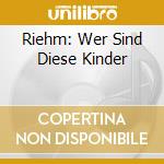 Riehm: Wer Sind Diese Kinder cd