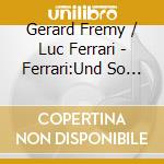 Gerard Fremy / Luc Ferrari - Ferrari:Und So Weiter cd musicale di Gerard Fremy/Luc Ferrari