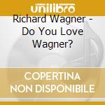 Richard Wagner - Do You Love Wagner? cd musicale di Richard Wagner