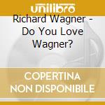 Richard Wagner - Do You Love Wagner? cd