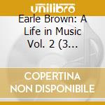 Earle Brown: A Life in Music Vol. 2 (3 Cd) cd
