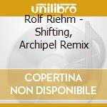 Rolf Riehm - Shifting, Archipel Remix