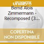 Bernd Alois Zimmermann - Recomposed (3 Cd) cd musicale