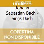 Johann Sebastian Bach - Sings Bach cd musicale di Johann Sebastian Bach
