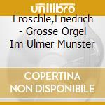 Froschle,Friedrich - Grosse Orgel Im Ulmer Munster cd