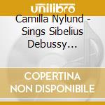 Camilla Nylund - Sings Sibelius Debussy Britten Kuula (2 Cd) cd musicale di Camilla Nylund