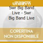 Swr Big Band Live - Swr Big Band Live cd musicale di Swr Big Band Live