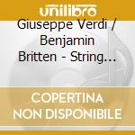 Giuseppe Verdi / Benjamin Britten - String Quartets cd musicale di Giuseppe Verdi / Benjamin Britten