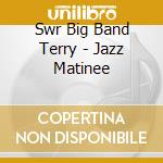 Swr Big Band Terry - Jazz Matinee cd musicale di Various