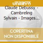 Claude Debussy - Cambreling Sylvain - Images - Danses - La Mer cd musicale di Claude Debussy