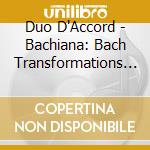 Duo D'Accord - Bachiana: Bach Transformations By Moscheles, Schumann, Reinecke cd musicale di Bachiana: Bach Transformations By Moscheles, Schumann, Reinecke