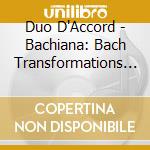 Duo D'Accord - Bachiana: Bach Transformations By Moscheles, Schumann, Reinecke cd