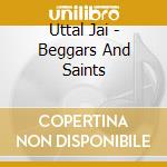 Uttal Jai - Beggars And Saints cd musicale di Uttal Jai
