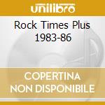 Rock Times Plus 1983-86 cd musicale