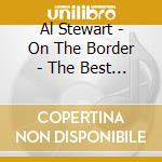 Al Stewart - On The Border - The Best OF cd musicale di Al Stewart