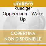 Ruediger Oppermann - Wake Up cd musicale di Ruediger Oppermann