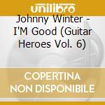Johnny Winter - I'M Good (Guitar Heroes Vol. 6) cd musicale di WINTER JOHNNY