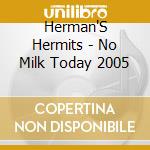 Herman'S Hermits - No Milk Today 2005 cd musicale di Herman'S Hermits
