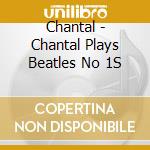 Chantal - Chantal Plays Beatles No 1S cd musicale di Chantal
