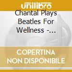 Chantal Plays Beatles For Wellness - Instrumental Music To Relax cd