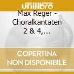 Max Reger - Choralkantaten 2 & 4, Drei Gesange Op.11