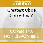 Greatest Oboe Concertos V cd musicale