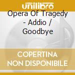 Opera Of Tragedy - Addio / Goodbye cd musicale di Opera Of Tragedy