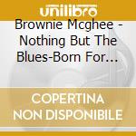 Brownie Mcghee - Nothing But The Blues-Born For Bad Luck cd musicale di Brownie Mcghee