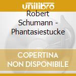 Robert Schumann - Phantasiestucke cd musicale di Robert Schumann