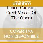 Enrico Caruso - Great Voices Of The Opera cd musicale di Enrico Caruso