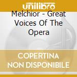 Melchior - Great Voices Of The Opera cd musicale di Melchior
