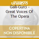 Galli-Gurci - Great Voices Of The Opera cd musicale di Galli