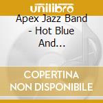 Apex Jazz Band - Hot Blue And Sentimental cd musicale di Apex Jazz Band