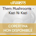 Them Mushrooms - Kazi Ni Kazi cd