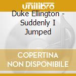 Duke Ellington - Suddenly I Jumped cd musicale