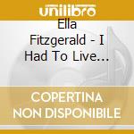 Ella Fitzgerald - I Had To Live And Learn cd musicale di Ella Fitzgerald