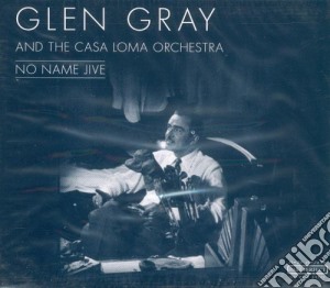 Glen Gray And The Casa Loma Orchestra - No Name Jive cd musicale di Gray Glen, Casa Loma Orchestra