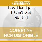 Roy Eldridge - I Can't Get Started cd musicale di Roy Eldridge