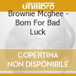 Brownie Mcghee - Born For Bad Luck cd