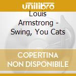 Louis Armstrong - Swing, You Cats cd musicale di Louis Armstrong