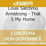 Louis Satchmo Armstrong - That S My Home cd musicale di Louis Satchmo Armstrong