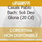 Casals Pablo - Bach: Soli Deo Gloria (20 Cd) cd musicale di Bach