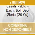 Casals Pablo - Bach: Soli Deo Gloria (20 Cd) cd