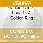 Frankie Laine - Love Is A Golden Ring cd musicale di Frankie Laine
