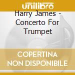 Harry James - Concerto For Trumpet cd musicale di Harry James